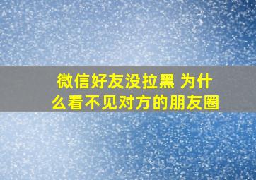 微信好友没拉黑 为什么看不见对方的朋友圈